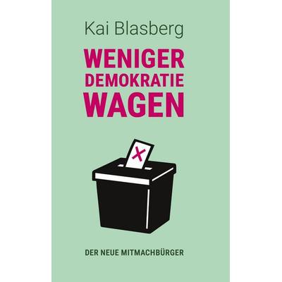 Weniger Demokratie wagen, Gebundene Ausgabe von Kai Blasberg, BoD – Books on Demand, 978-3-695-17255-9