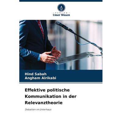 Effektive politische Kommunikation in der Relevanztheorie, Taschenbuch von Hind Sabah,Angham Alrikabi, Verlag Unser Wissen, 978-620-8-01829-0