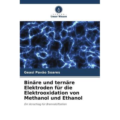 Binäre und ternäre Elektroden für die Elektrooxidation von Methanol und Ethanol, Taschenbuch von Geasi Pavão Soares, Verlag Unser Wissen,