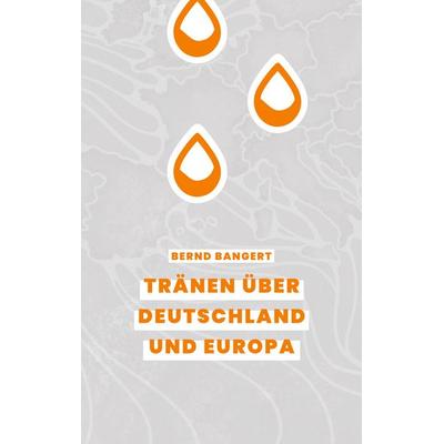 Tränen über Deutschland und Europa, Taschenbuch von Bernd Bangert, BoD – Books on Demand, 978-3-695-73160-2