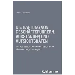 Die Haftung von Geschäftsführern, Vorständen und Aufsichtsräten, Fachbücher von Peter C. Fischer