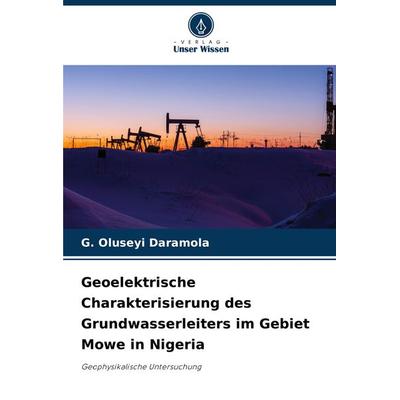 Geoelektrische Charakterisierung des Grundwasserleiters im Gebiet Mowe in Nigeria, Taschenbuch von G. Oluseyi Daramola, Verlag Unser Wissen,
