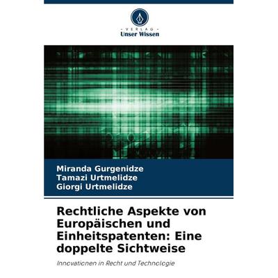 Rechtliche Aspekte von Europäischen und Einheitspatenten: Eine doppelte Sichtweise, Taschenbuch von Miranda Gurgenidze,Tamazi Urtmelidze,Giorgi