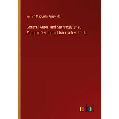 General Autor- und Sachregister zu Zeitschriften meist historischen Inhalts, Taschenbuch von Wiliam Maccrillis Griswold, Outlook, 978-3-368-39335-9
