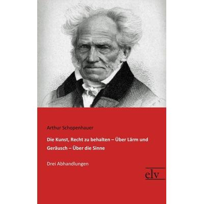 Die Kunst, Recht zu behalten / Über Lärm und Geräusch / Über die Sinne, Taschenbuch von Arthur Schopenhauer, Europäischer Literaturverlag,