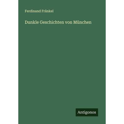 Dunkle Geschichten von München, Taschenbuch von Ferdinand Fränkel, Antigonos Verlag, 978-3-386-37101-8
