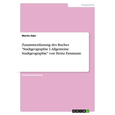 Zusammenfassung des Buches 'Stadtgeographie I. Allgemeine Stadtgeographie' von Heinz Fassmann, Taschenbuch von Martin Eder, GRIN, 978-3-668-00776-5
