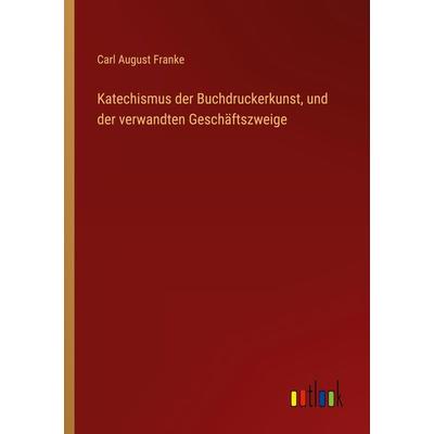 Katechismus der Buchdruckerkunst, und der verwandten Geschäftszweige, Taschenbuch von Carl August Franke, Outlook, 978-3-368-01086-7