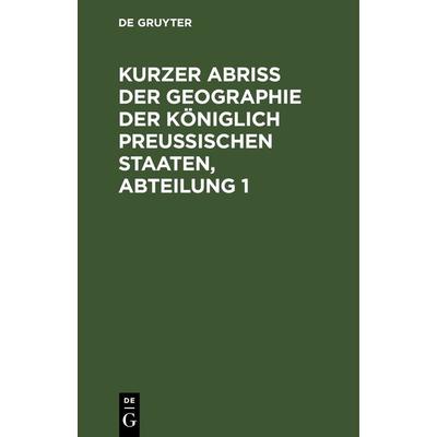 Kurzer Abriss der Geographie der Königlich Preussischen Staaten, Abteilung 1, Gebundene Ausgabe von , De Gruyter, 978-3-11-263929-0