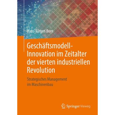 Geschäftsmodell-Innovation im Zeitalter der vierten industriellen Revolution, Taschenbuch von Hans-Jürgen Born, Springer Fachmedien Wiesbaden GmbH,