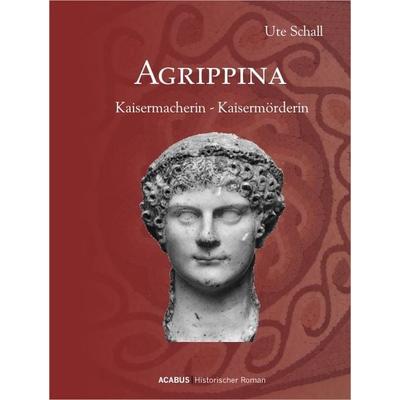 Agrippina. Kaisermacherin - Kaisermörderin, Taschenbuch von Ute Schall, Acabus Verlag, 978-3-941404-57-1