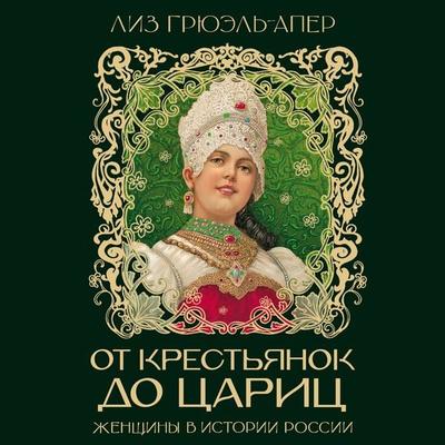 Ot krest'yanok do caric: Zhenshchiny v istorii Rossii - Liz Gruel-Aper, Audio, 9785389340770