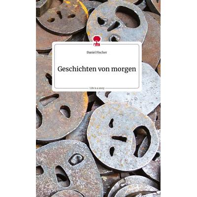 Geschichten von morgen. Life is a Story - story.one, Gebundene Ausgabe von Daniel Fischer, Story.one publishing, 978-3-7108-1356-6
