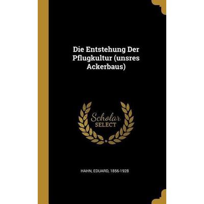 Die Entstehung Der Pflugkultur (Unsres Ackerbaus), Gebundene Ausgabe von Eduard Hahn, Creative Media Partners, LLC, 978-0-274-58902-9