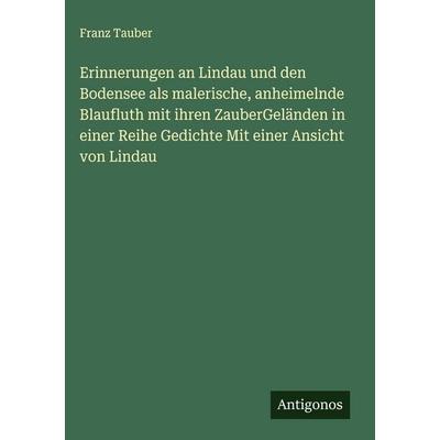 Erinnerungen an Lindau und den Bodensee als malerische, anheimelnde Blaufluth mit ihren ZauberGeländen in einer Reihe Gedichte Mit einer Ansicht von