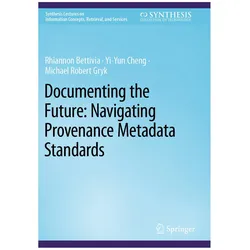 Documenting the Future: Navigating Provenance Metadata Standards, Fachbücher von Yi-Yun Cheng, Rhiannon Bettivia, Michael Robert Gryk