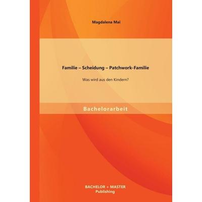 Familie - Scheidung - Patchwork-Familie: Was wird aus den Kindern?, Taschenbuch von Magdalena Mai, Bachelor + Master Publishing, 978-3-95684-019-7