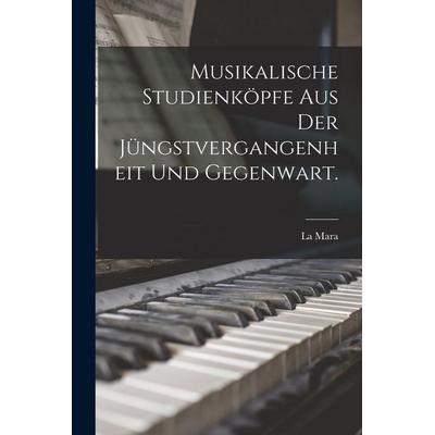 Musikalische Studienköpfe aus der Jüngstvergangenheit und Gegenwart. -