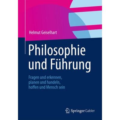 Philosophie und Führung, Taschenbuch von Helmut Geiselhart, Springer Fachmedien Wiesbaden GmbH, 978-3-8349-2549-7