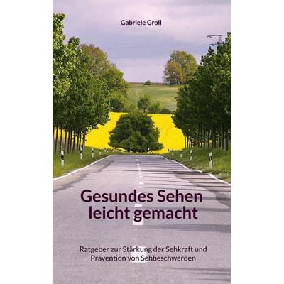 Gesundes Sehen leicht gemacht, Taschenbuch von Gabriele Groll, BoD – Books on Demand, 978-3-8482-6583-1