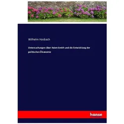 Untersuchungen über Adam Smith und die Entwicklung der politischen Ökonomie, Belletristik von Wilhelm Hasbach