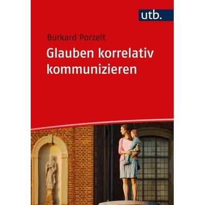 Glauben korrelativ kommunizieren, Taschenbuch von Burkard Porzelt, Utb GmbH, 978-3-8252-6128-3