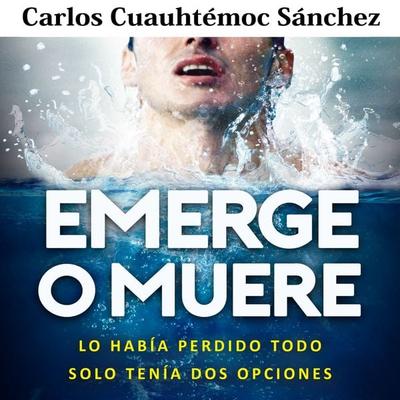 Emerge o muere: Lo había perdido todo, solo tenía dos opciones - Carlos Cuauhtémoc Sánchez, Audio, 9789178979882