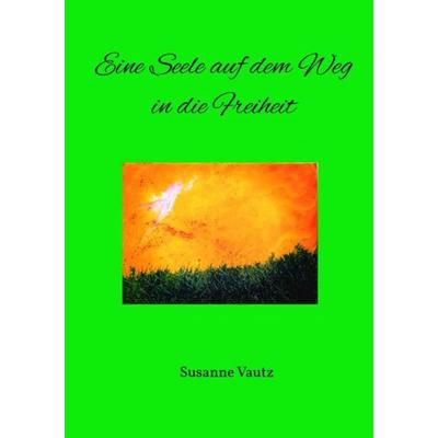 Eine Seele auf dem Weg in die Freiheit, Taschenbuch von Susanne Vautz, Epubli, 978-3-7450-7549-6