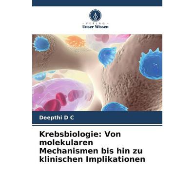 Krebsbiologie: Von molekularen Mechanismen bis hin zu klinischen Implikationen, Taschenbuch von Deepthi D. C., Verlag Unser Wissen