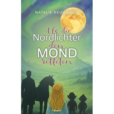 Als die Nordlichter den Mond retteten, Taschenbuch von Natalie Neuhauser, Novum Verlag, 978-3-7116-0944-1