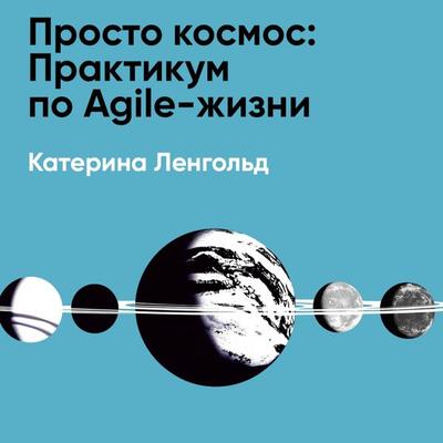 Prosto kosmos: Praktikum po Agile-zhizni (kratkoye izlozheniye) - Katerina Lengol'd; Audio, 9785006391598