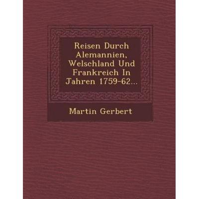 Reisen Durch Alemannien, Welschland Und Frankreich In Jahren 1759-62..., von Martin Gerbert, Saraswati Press, 978-1-288-18383-8