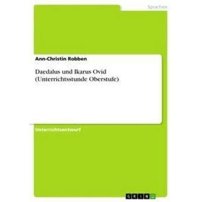 Daedalus und Ikarus Ovid (Unterrichtsstunde Oberstufe), Taschenbuch von Ann-Christin Robben, GRIN, 978-3-656-21375-8