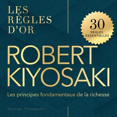 Robert Kiyosaki - Les règles d'or - George Thompson, Audio, 9798894894850