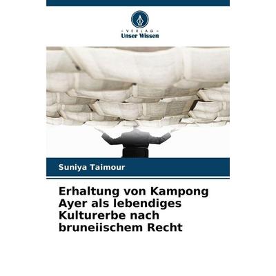 Erhaltung von Kampong Ayer als lebendiges Kulturerbe nach bruneiischem Recht, Taschenbuch von Suniya Taimour, Verlag Unser Wissen, 978-620-2-49654-4