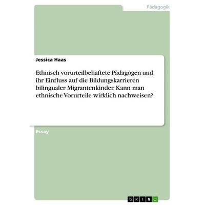 Ethnisch vorurteilbehaftete Pädagogen und ihr Einfluss auf die Bildungskarrieren bilingualer Migrantenkinder. Kann man ethnische Vorurteile wirklich