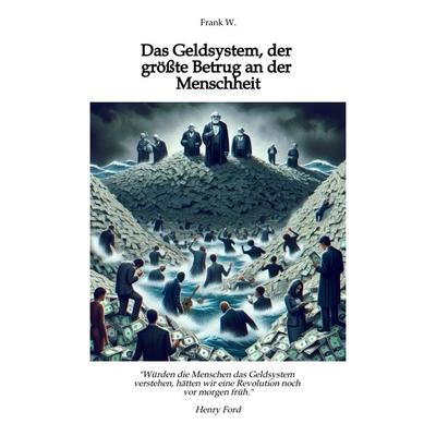 Das Geldsystem, der größte Betrug an der Menschheit, wie die Menschen Tag für Tag beraubt werden, Taschenbuch von Frank W., Tredition,
