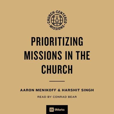 Prioritizing Missions in the Church - Aaron Menikoff,Harshit Singh, Audio, 9781433599842