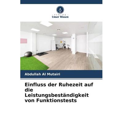 Einfluss der Ruhezeit auf die Leistungsbeständigkeit von Funktionstests, Taschenbuch von Abdullah Al Mutairi, Verlag Unser Wissen, 978-620-4-58604-5