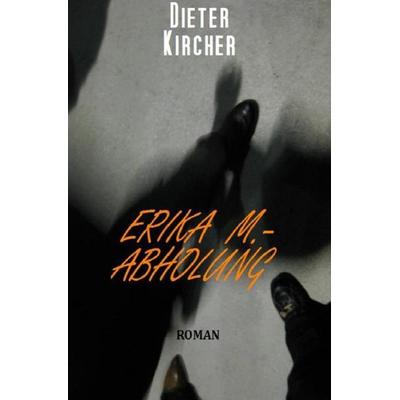 Erika M. - Abholung, Taschenbuch von Dieter Kircher, Epubli, 978-3-8442-2999-8