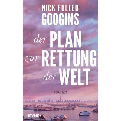 Der Plan zur Rettung der Welt, Gebundene Ausgabe von Nick Fuller Googins, Heyne, 978-3-453-27447-1