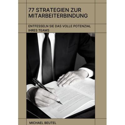 77 Strategien zur Mitarbeiterbindung: Entfesseln Sie das volle Potenzial Ihres Teams, Gebundene Ausgabe von Michael Beutel, Tredition,