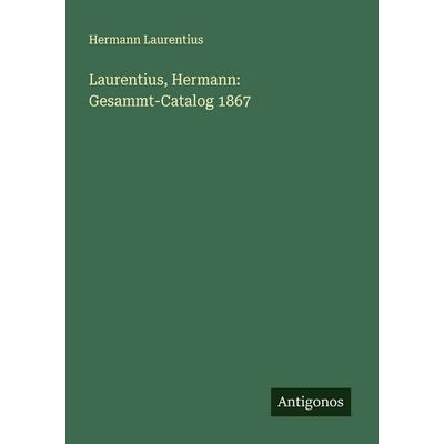 Laurentius, Hermann: Gesammt-Catalog 1867, Taschenbuch von Hermann Laurentius, Antigonos Verlag, 978-3-386-39424-6