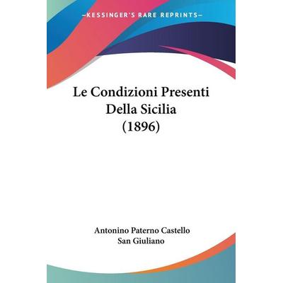 Le Condizioni Presenti Della Sicilia (1896), Taschenbuch von Antonino Paterno Castello San Giuliano, Kessinger Publishing, LLC, 978-1-160-15151-1