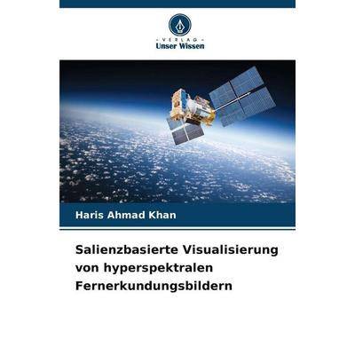 Salienzbasierte Visualisierung von hyperspektralen Fernerkundungsbildern, Taschenbuch von Haris Ahmad Khan, Verlag Unser Wissen, 978-620-9-37171-4