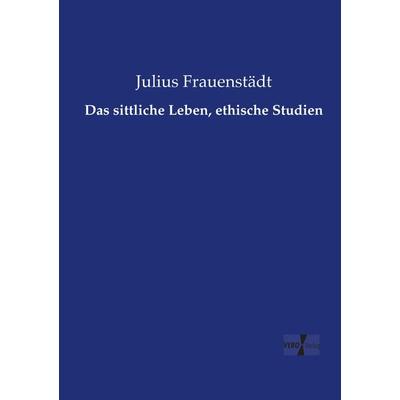 Das sittliche Leben, ethische Studien, Taschenbuch von Julius Frauenstädt, Vero Verlag, 978-3-7372-0747-8