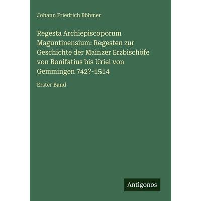 Regesta Archiepiscoporum Maguntinensium: Regesten zur Geschichte der Mainzer Erzbischöfe von Bonifatius bis Uriel von Gemmingen 742?-1514, Gebundene