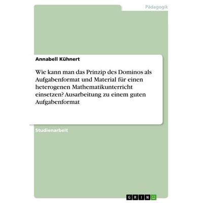 Wie kann man das Prinzip des Dominos als Aufgabenformat und Material für einen heterogenen Mathematikunterricht einsetzen? Ausarbeitung zu einem guten