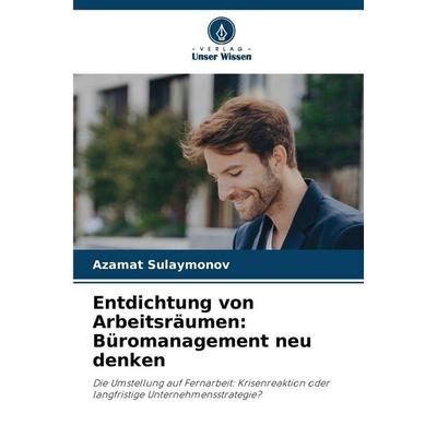 Entdichtung von Arbeitsräumen: Büromanagement neu denken, Taschenbuch von Azamat Sulaymonov, Verlag Unser Wissen, 978-620-9-01421-5