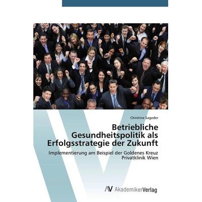 Betriebliche Gesundheitspolitik als Erfolgsstrategie der Zukunft, Taschenbuch von Christine Sageder, AV Akademikerverlag, 978-3-639-78976-8